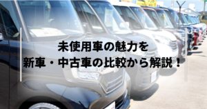 未使用車の魅力とは？中古車や新車との比較でわかりやすく解説｜新潟柏崎市最大級の軽未使用車専門店「フォーラムムラタ」